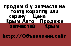 продам б/у запчасти на тоету короллу или карину  › Цена ­ 500 - Крым Авто » Продажа запчастей   . Крым